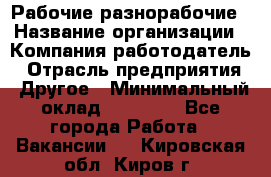 Рабочие разнорабочие › Название организации ­ Компания-работодатель › Отрасль предприятия ­ Другое › Минимальный оклад ­ 40 000 - Все города Работа » Вакансии   . Кировская обл.,Киров г.